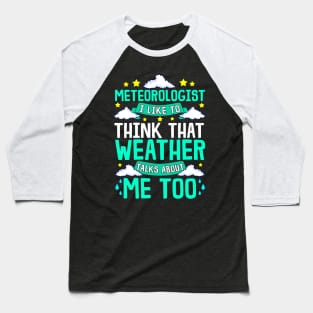 Meteorologist I Think That Weather Talks About Me Baseball T-Shirt